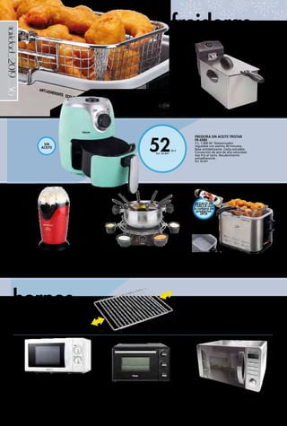_36
52,90 €
Ref. 82.847
navidad_2019
FREIDORA FR326E JATA
Cuba con antiadherente ecológico libre de PFOA
y PTFE. Capacidad 1’5 litros. Termostato regulable
de temperatura. Tapa de cristal con asa. Fácil
limpieza. Potencia 1.000 W.
45,00 € Ref. 82.189
MICROONDAS NVR-6140M NEVIR
Potencia 700 W, con 5 niveles. 20 litros de
capacidad. Temporizador 30 minutos. Medidas
451 x 265,5 x 341 mm.
57,00 € Ref. 82.513
MICROONDAS+ GRILL 64,00 € Ref. 82.514
FREIDORA FR-6935 TRISTAR
Inox. Capacidad 3 l. Doble termostato.
Recipiente para aceite esmaltado. Panel
de control analógico. Tapa extraíble.
2.000 W.
39,50 € Ref. 82.850
MICROONDAS INOX SMW209 SCHNEIDER
20 l. Función grill. 700 W. Pantalla LED. 5 niveles potencia.
99,00 € Ref. 82.693
FONDUE TRISTAR FO-1109
1,3 l. 1.400 W. Apto 8 personas. Adecuado para
fondue aceite, chocolate y queso. Salsera giratoria
con recipientes salsas. Piezas aptas para lavavajillas.
Tenedores de acero inoxidable 8. Asa integrada.
Indicador de nivel máximo. Carcasa Acero inoxidable.
Base antideslizante.
39,90 € Ref. 82.844
FREIDORA SIN ACEITE TRISTAR
FR-6980
2 L. 1.000 W. Temporizador
regulable con alarma 30 minutos.
Base antideslizante. Cesta extraíble.
Convección de aire de alta velocidad.
Asa fría al tacto. Recubrimiento
antiadherente.
Ref. 82.847
HORNO CON GRILL TRISTAR
Este horno compacto, con capacidad para 19 L es apto
para grill, hornear y tostar. El horno incorpora zonas
de calor tanto superior como inferior, que pueden
ser activadas de forma separada o a la vez. Con
temporizador de 60 min.
58,00 € Ref. 82.1018
REJILLA HORNO CROMADA EXTENSIBLE
Compatible con cualquier horno doméstico.
Desde 38,5 a 55 cm. 15,95 € Ref. 82.683
REJILLA HORNO PROFESIONAL EXTENSIBLE
Desde 42 a 60 cm. Compatible con cualquier
horno, incluso de leña. Varillas reforzadas.
16,95 € Ref. 82.684
PALOMITERO PORTÁTIL
Funcionamiento rápido y sencillo. ¡Palomitas en
3 minutos! Cacito medidor integrado. Incluye
recetas. Sin necesidad de añadir aceite. Ideal
para oficina, barco, casa, picnic y camping.
Potencia 1.200 W.
23,50 € Ref. 82.756
hornos
freidoras
SIN
ACEITE
REGALO de
TOALLA con
la compra de
productos
JATA
 