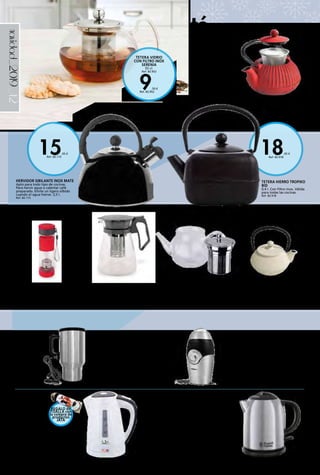 _42
18,95 €
Ref. 82.918
15,95 €
Ref. 82.115
9,50 €
Ref. 82.952
navidad_2019
TETERA HIERRO TROPIKO
BID
0,4 l. Con filtro inox. Válida
para todas las cocinas.
Ref. 82.918
HERVIDOR SIBILANTE INOX MATE
Apto para todo tipo de cocinas.
Para hervir agua o calentar café
preparado. Emite un ligero silbido
cuando el agua hierve. 2,5 l.
Ref. 82.115
MOLINILLO DE CAFÉ EN INOX
Con un diseño de estilo años
50’. Se pueden moler hasta 70
gramos de café, lo que equivale
a 10 tazas de café.
18,90 € Ref. 82.846
TETERA HIERRO FUNDIDO
OROLEY
0,35 l. Blanco.
17,95 € Ref. 82.114
HERVIDOR AGUA DE CRISTAL
HA701 JATA
Potencia 2.000 W. Capacidad
1 l. Placa calefactora en acero
inox. Filtro extraíble. Base
giratoria 360º. Recogecables.
17,90 € Ref. 82.182
TETERA FUJIAN
Tetera hierro
fundido 0,30 l.
13,95 € Ref. 82.304
TETERA GLAS
Tetera de vidrio transparente
(borosilicato), con filtro de acero
inoxidable ideal para preparar todo tipo
de infusiones. 0,6 l.
17,95 € Ref. 82.352
HERVIDOR COMPACTO OXFORD
RUSSELL HOBBS
Potencia: 2.200 W. Capacidad:
1 l. Luz indicadora de encendido
y apagado. Base de posición libre
360º. Resistencia oculta. Boquilla de
precisión. Zona interna ebullición
rápida con indicador. 1/2/3 tazas.
Hierve una taza de agua en tan
solo 55 segundos. Ahorra hasta un
66 % de electricidad. Filtro extraíble
y lavable. Indicador nivel de
agua. Tapa abatible. Recogecable.
Acabado en acero inox. cepillado.
34,99 € Ref. 82.618
TAZA VIAJE TÉRMICA 12V
Bebidas siempre calientes.
Adaptador para mechero de
coche.
8,95 € Ref. 82.202
BOTELLA INFUSIONES PLÁSTICO
QUTTIN
500 ml.
5,50 € Ref. 82.708
JARRA INFUSIONES CRISTAL
QUTTIN
1.500 ml.
7,50 € Ref. 82.709
té
TETERA VIDRIO
CON FILTRO INOX
SERENIA
55 cl.
Ref. 82.952
REGALO de
TOALLA con
la compra de
productos
JATA
 