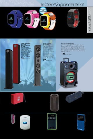 _55navidad_2019
ALTAVOZ BLUETOOTH ALTEC LANSING - ONE RED
Altavoz bluetooth 4.1+EDR con micrófono manos
libres. Entrada de línea y USB. Batería 1.500 mAh (hasta
10 horas de uso). IP66. Correa incluida. Color Rojo.
19,90 € Ref. 82.793
ALTAVOZ BLUETOOTH ALTEC LANSING - PYRE MAX
DARK BLUE
Con función manos libres. Potencia de 16 W. Acabado
jeans azul con detalles en cuero. Batería de 4.000 mAh.
Autonomía de hasta 5 horas. Bluetooth 4.2.
49,90 € Ref. 82.792
RELOJ SMARTWATCH NIÑOS LOCALIZADOR GPS
Pantalla táctil LCD 1.22”. Entrada tarjetas SIM 2G. Soporta LBS+GPS+AGPS+WiFi. Función SOS y
llamada. Compatible Android/iOS. Apagado remoto. Limitador de llamadas entrantes. Historial
de llamadas y SMS. Batería 400 mAh. Hasta 10 días en espera. Entrada USB para carga de batería.
Medidas: 35 x 50 x 10 mm x 240 mm (correa). Peso: 120 g. Colores azul, rosa o naranja / amarillo.
38,00 € Ref. 82.231 - 82.233
PULSERA INTELIGENTE ELCO PD-5008 C
Con Bluetooth 4,0. Aviso y lectura de mensajes
de WhatsApp. Ritmo cardiaco. Podómetro.
Distancia recorrida. Calorías quemadas. Calidad
del sueño. Recordatorios de tareas.
23,50 € Ref. 82.551
TROLLEY MULTIFUNCIÓN
con efectos de luz LED multicolor, 12” + 2 tweeter
3”, potencia: 80 W, batería recargable 12 V de
4.5A hasta 3.5 horas de duración aprox, tiempo de
carga: 4 horas aprox, Bluetooth, radio FM, entrada
de tarjeta SD, puerto USB, ecualizador, contenido:
Altavoz, micrófono inalámbrico, mando a distancia y
manual de instrucciones, color: negro, dimensiones:
370 x 330 x 635 mm.
125,00 € Ref. 82.560
TORRE DE SONIDO
60 W CON
BLUETOOTH ELCO
PD-94 BT
Radio digital FM,
pantalla LED, puertos:
USB, tarjetas SD,
auxiliar de 3,5 mm, y
otro USB para carga de
dispositivos móviles,
compatible mp3,
mando a distancia.
Colores surtidos.
910 x 122 x 190 mm.
59,00 € Ref. 82.559
TORRE SONIDO
BLUETOOTH
Reproduce MP3 desde
USB y Tarjeta SD.
Radio FM Autoscan,
Power Output: 40 W.
Altavoces: 3’’ 14 – core
10 W x 2 + 3’’ 13-core
10 W x 2. Toma AUX-IN
3,5 mm (cable line-in
incluido). Mando a
distancia tipo tarjeta.
Auto apagado. Luz Led
para comprobación de
estado. 103 x 16 x 17 cm.
59,00 € Ref. 82.622
ALTAVOZ BLUETOOTH
PORTÁTIL
Potencia: 5 W. Bluetooth® V4.2
compatible función manos
libres. Tecnología T WS*.
Tiempo de reproducción:
4 h. IPX5: resistente al polvo
y salpicaduras. Controles de
reproducción integrados. USB
para carga de dispositivos,
utiliza tu altavoz para recargar
tu smartphone (no es función
mp3). Micro SD MP3 player.
Entrada Aux-In 3,5 mm. Cable de
carga USB + Aux-In incl. Fuente
de alimentación: 5V. Batería de
Litio-Ion recargable:
1200 mAh/3,7 V. Color negro.
23,00 € Ref. 82.621
REPRODUCTOR DIGITAL MP3
Y WMA
Batería recargable, pinza
transporte, indicador LED, 4 GB
de memoria, colores surtidos,
dimensiones: 51 x 34 x 11 mm.
13,50 € Ref. 82.550
MINI TRANSISTOR, AM/FM
ESTÉREO, CON ALTAVOZ Y
AURICULARES
Volumen giratorio, entrada
de auriculares, auriculares
incluidos, indicador
de encendido, altavoz
incorporado, colores surtidos,
usa 2 pilas tipo “AAA” (no
incluidas), dimensiones:
40 x 88 x 20 mm.
13,00 € Ref. 82.557
TRANSISTOR
MULTIFUNCIÓN
Radio FM con memorias,
excelente calidad de
sonido, ranura para
tarjetas micro-SD,
pantalla digital, altavoz
incorporado, batería
recargable, entrada
de auriculares, botón
de encendido, colores
surtidos, dimensiones:
97 x 57 x 23 mm.
19,00 € Ref. 82.558
tecnologíaparavivirmejor
LOCALIZADOR
GPS.
TARJETA SIM
 