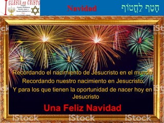 Navidad
Recordando el nacimiento de Jesucristo en el mundo
Recordando nuestro nacimiento en Jesucristo
Y para los que tienen la oportunidad de nacer hoy en
Jesucristo
Una Feliz Navidad
 