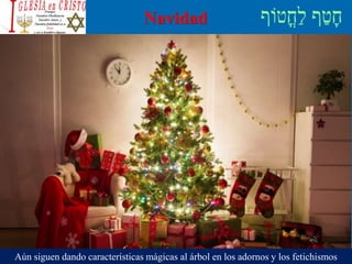 Navidad
Aún siguen dando características mágicas al árbol en los adornos y los fetichismos
 