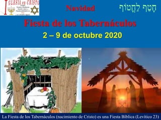 Navidad
2 – 9 de octubre 2020
La Fiesta de los Tabernáculos (nacimiento de Cristo) es una Fiesta Bíblica (Levítico 23)
Fiesta de los Tabernáculos
 