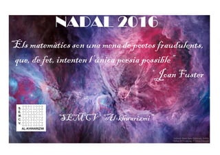 NADAL 2016
“Els matemàtics son una mena de poetes fraudulents,
que, de fet, intenten l’única poesia possible”
Joan Fuster
SEMCV “Al-khwarizmi”
 