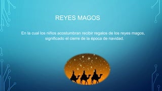 REYES MAGOS
En la cual los niños acostumbran recibir regalos de los reyes magos,
significado el cierre de la época de navidad.
