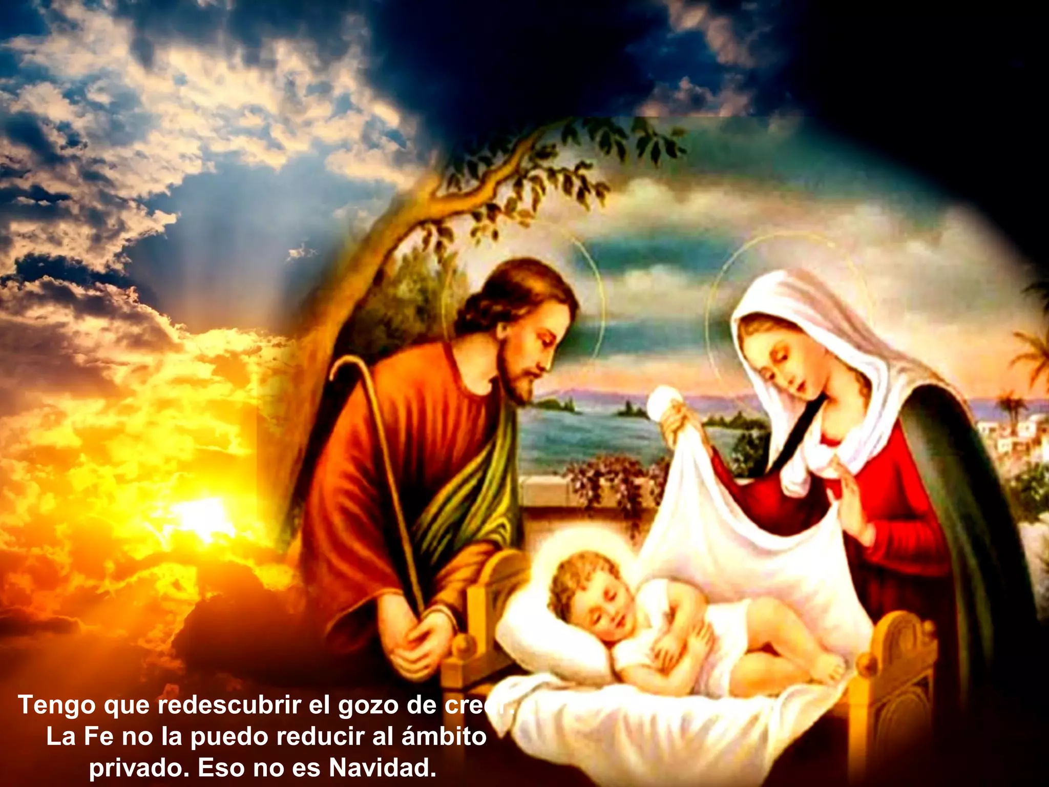 Tengo que redescubrir el gozo de creer.
La Fe no la puedo reducir al ámbito
privado. Eso no es Navidad.
 