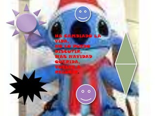 HA CAMBIADO LA VIDA, NO LO PUEDO DISCUTIR,MÁS NAVIDAD QUERIDA,VUELVE A RELUCIR.