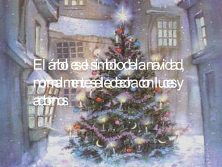 El árbol es el símbolo de la navidad, normalmente se le decora con luces y adornos.