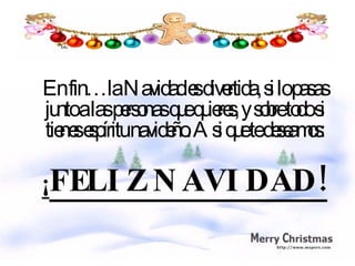 En fin…la Navidad es divertida, si lo pasas junto a las personas que quieres, y sobre todo si tienes espíritu navideño. Asi que te deseamos: ¡ FELIZ NAVIDAD!