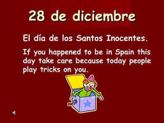 28 de diciembre El día de los Santos Inocentes. If you happened to be in Spain this day take care because today people play tricks on you.  