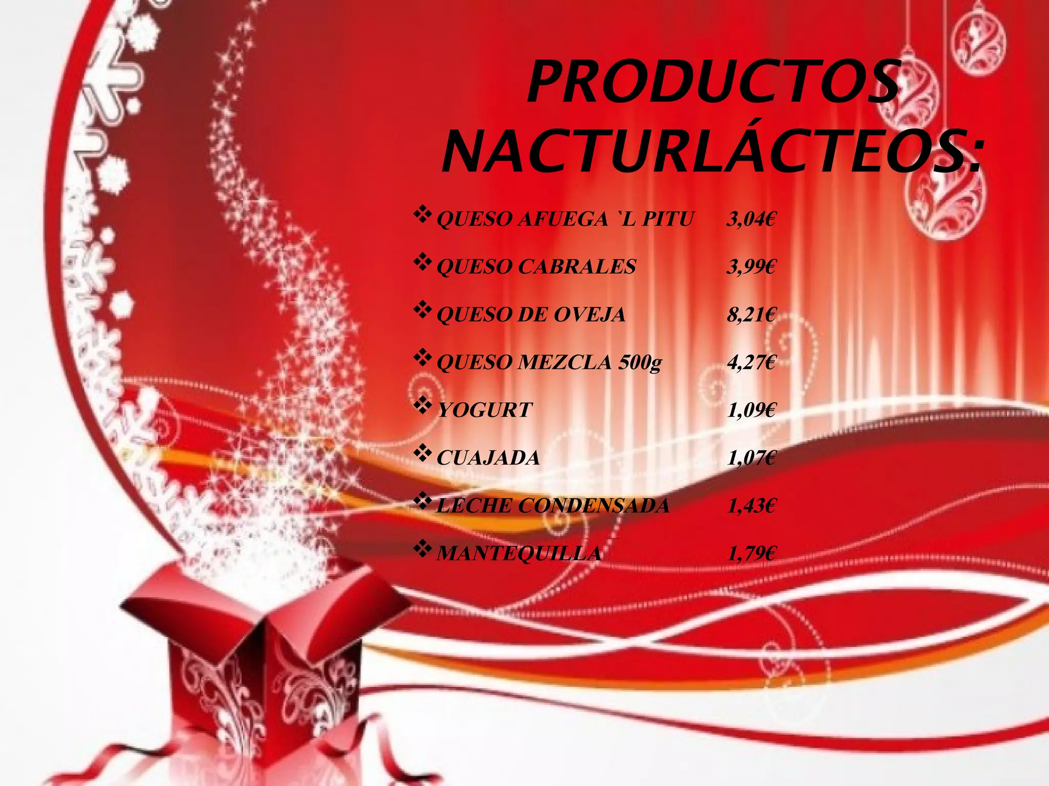 PRODUCTOS
NACTURLÁCTEOS:
QUESO AFUEGA `L PITU 3,04€
QUESO CABRALES 3,99€
QUESO DE OVEJA 8,21€
QUESO MEZCLA 500g 4,27€
YOGURT 1,09€
CUAJADA 1,07€
LECHE CONDENSADA 1,43€
MANTEQUILLA 1,79€