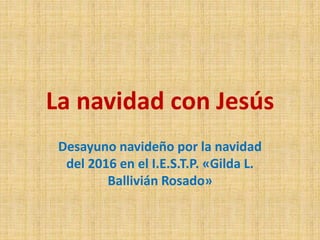 La navidad con Jesús
Desayuno navideño por la navidad
del 2016 en el I.E.S.T.P. «Gilda L.
Ballivián Rosado»
 