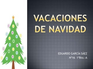 Vacaciones de navidad EDUARDO GARCÍA SÁEZ Nº16  1ºBto.-A 