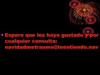 • Espero que les haya gustado y por
  cualquier consulta:
  navidadmetraumo@teentiendo.nav
 