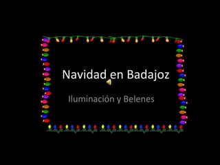 Navidad en Badajoz
Iluminación y Belenes
 
