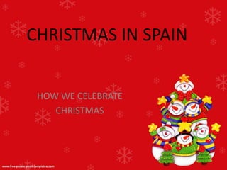 CHRISTMAS IN SPAIN


 HOW WE CELEBRATE
    CHRISTMAS
 