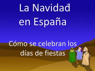 La Navidad
  en España
Cómo se celebran los
  días de fiestas
 