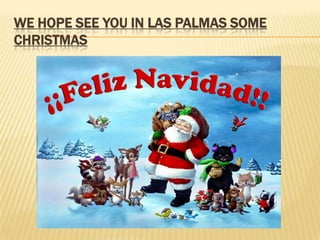 WE HOPE SEE YOU IN LAS PALMAS SOME
CHRISTMAS
 