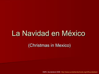 La Navidad en México
    (Christmas in Mexico)




           ©MFL Sunderland 2006 http://www.sunderlandschools.org/mfl-sunderland
 