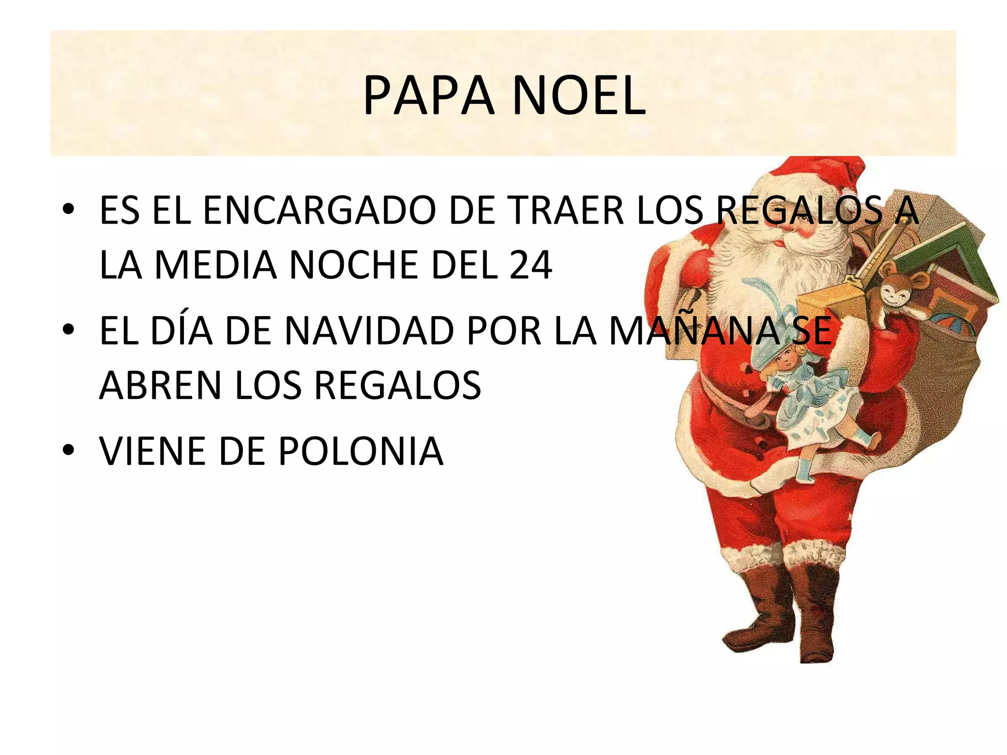 PAPA NOEL ES EL ENCARGADO DE TRAER LOS REGALOS A LA MEDIA NOCHE DEL 24 EL DÍA DE NAVIDAD POR LA MAÑANA SE ABREN LOS REGALOS VIENE DE POLONIA