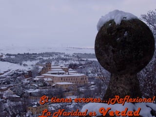 Si tienes errores...¡Reflexiona!
La Navidad es Verdad
 