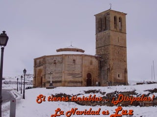 Si tienes tinieblas... ¡Disípalas!
     La Navidad es Luz
 