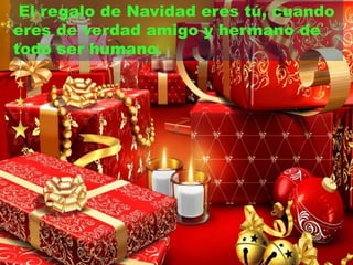 El regalo de Navidad eres tú, cuando 
eres de verdad amigo y hermano de 
todo ser humano. 
 