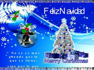 Feliz Navidad “  No se es más grande por lo que se tiene, sino por lo que se da” 