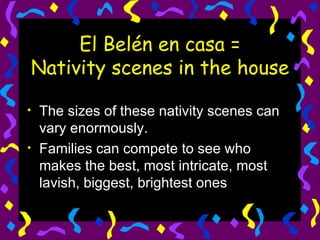 El Belén en casa = Nativity scenes in the house The sizes of these nativity scenes can vary enormously.  Families can compete to see who makes the best, most intricate, most lavish, biggest, brightest ones 