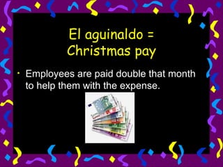 El aguinaldo = Christmas pay Employees are paid double that month to help them with the expense. 