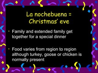 La nochebuena = Christmas’ eve Family and extended family get together for a special dinner Food varies from region to region although turkey, goose or chicken is normally present 