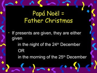 Papá Noël = Father Christmas If presents are given, they are either given  in the night of the 24 th  December OR in the morning of the 25 th  December 
