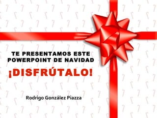 TE PRESENTAMOS ESTE
POWERPOINT DE NAVIDAD

¡DISFRÚTALO!
Rodrigo González Piazza

 