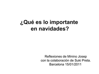 ¿Qué es lo importante
en navidades?
Reflexiones de Minino Josep
con la colaboración de Suki Preta.
Barcelona 15/01/2011
 