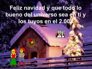 Feliz navidad y que todo lo bueno del universo sea en ti y los tuyos en el 2.008 