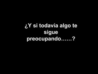 NO TE QUEJES! ¿Y si todavía algo te sigue preocupando……? 