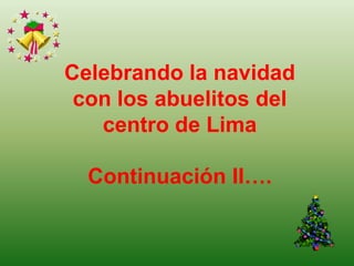 Celebrando la navidad con los abuelitosdel  centro de Lima  Continuación II…. 