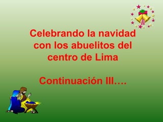Celebrando la navidad con los abuelitosdel  centro de Lima  Continuación III…. 