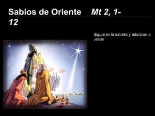 Sabios de Oriente   Mt 2, 1-
12
                    Siguieron la estrella y adoraron a
                    Jesús
 