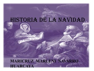 HISTORIA DE LA NAVIDAD

MARICRUZ MARLENI NAVARRO
HUARCAYA

 