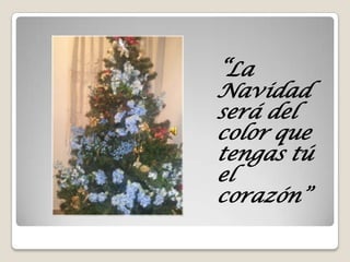 “La

Navidad
será del
color que
tengas tú
el
corazón”

 