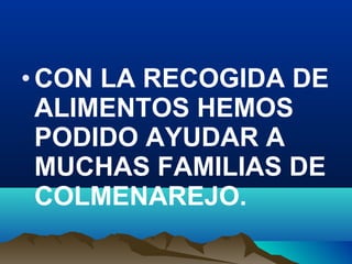 • CON LA RECOGIDA DE
ALIMENTOS HEMOS
PODIDO AYUDAR A
MUCHAS FAMILIAS DE
COLMENAREJO.