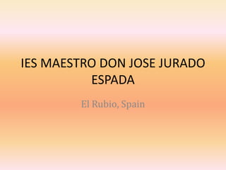 IES MAESTRO DON JOSE JURADO
          ESPADA
        El Rubio, Spain
 