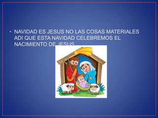 • NAVIDAD ES JESUS NO LAS COSAS MATERIALES
ADI QUE ESTA NAVIDAD CELEBREMOS EL
NACIMIENTO DE JESUS