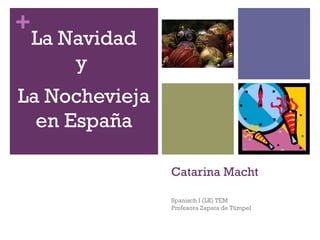 +

La Navidad
y

La Nochevieja
en España
Catarina Macht
Spanisch I (LK) TEM
Profesora Zapata de Tümpel

 