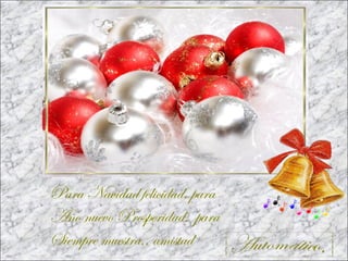 Para Navidad felicidad, para
Año nuevo Prosperidad, para
Siempre muestra,, amistad

 