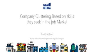 Company Clustering Based on skills
they seek in the job Market
Navid Nobani
Master of Business Intelligence and Big Data Analytics
 