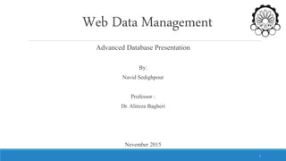 Web Data Management
Advanced Database Presentation
By:
Navid Sedighpour
Professor :
Dr. Alireza Bagheri
Nevember 2015
1
 