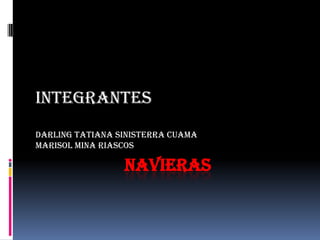 INTEGRANTES
DARLING TATIANA SINISTERRA CUAMA
MARISOL MINA RIASCOS

                 NAVIERAS
 