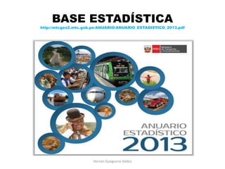 BASE ESTADÍSTICA
http://mtcgeo2.mtc.gob.pe/ANUARIO/ANUARIO_ESTADISTICO_2013.pdf
Hernán Eyzaguirre Valdez
 