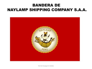 Hernán Eyzaguirre Valdez
BANDERA DE
NAYLAMP SHIPPING COMPANY S.A.A.
 